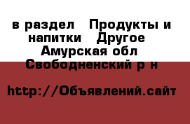  в раздел : Продукты и напитки » Другое . Амурская обл.,Свободненский р-н